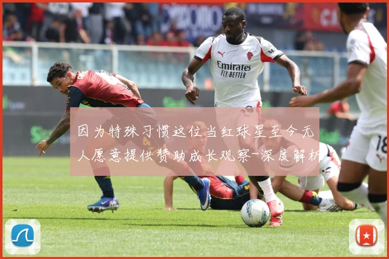 因为特殊习惯这位当红球星至今无人愿意提供赞助成长观察-深度解析