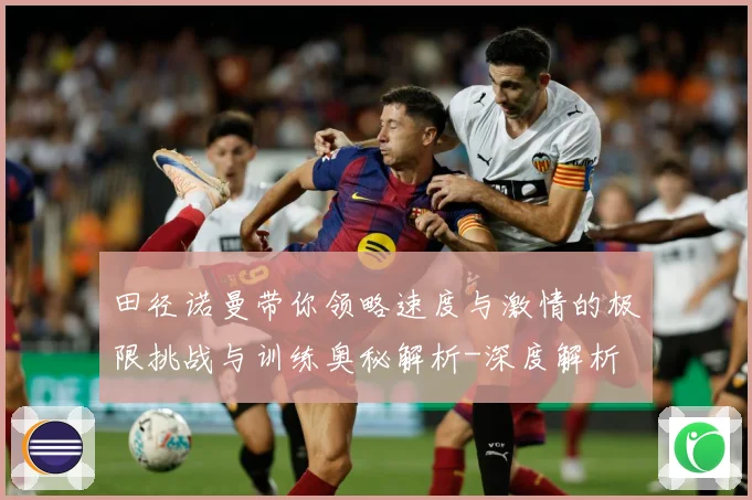 田径诺曼带你领略速度与激情的极限挑战与训练奥秘解析-深度解析