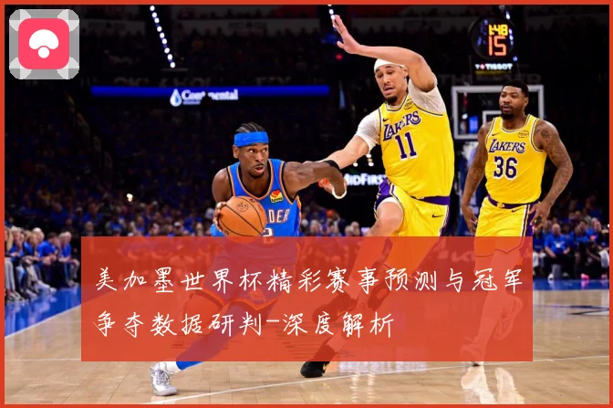 美加墨世界杯精彩赛事预测与冠军争夺数据研判-深度解析