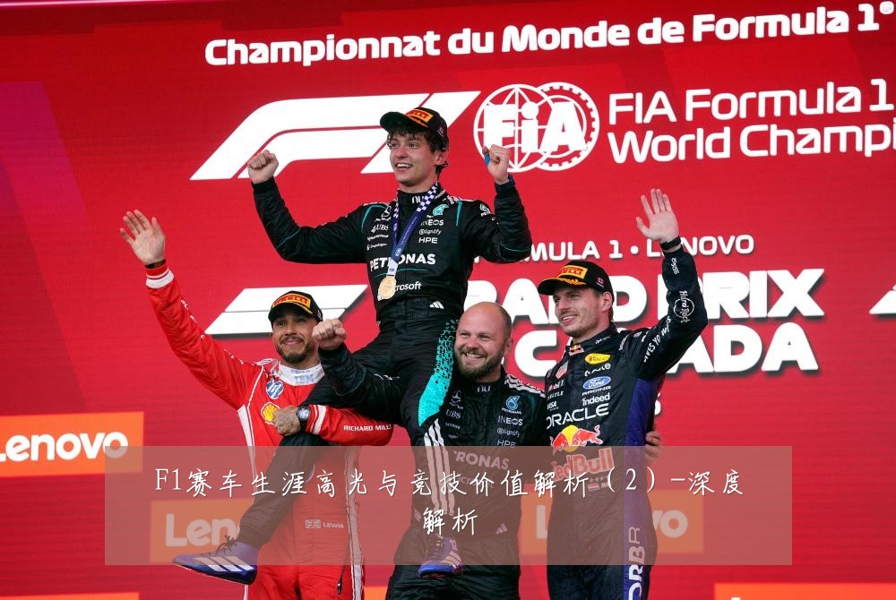 F1赛车生涯高光与竞技价值解析(2)-深度解析