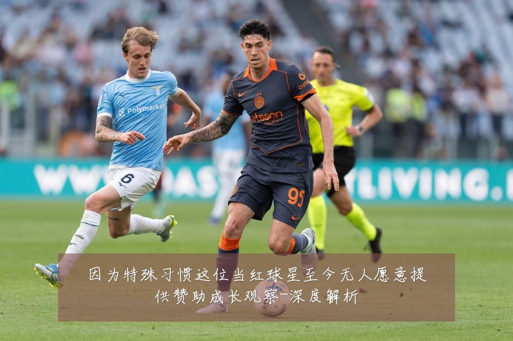 因为特殊习惯这位当红球星至今无人愿意提供赞助成长观察-深度解析