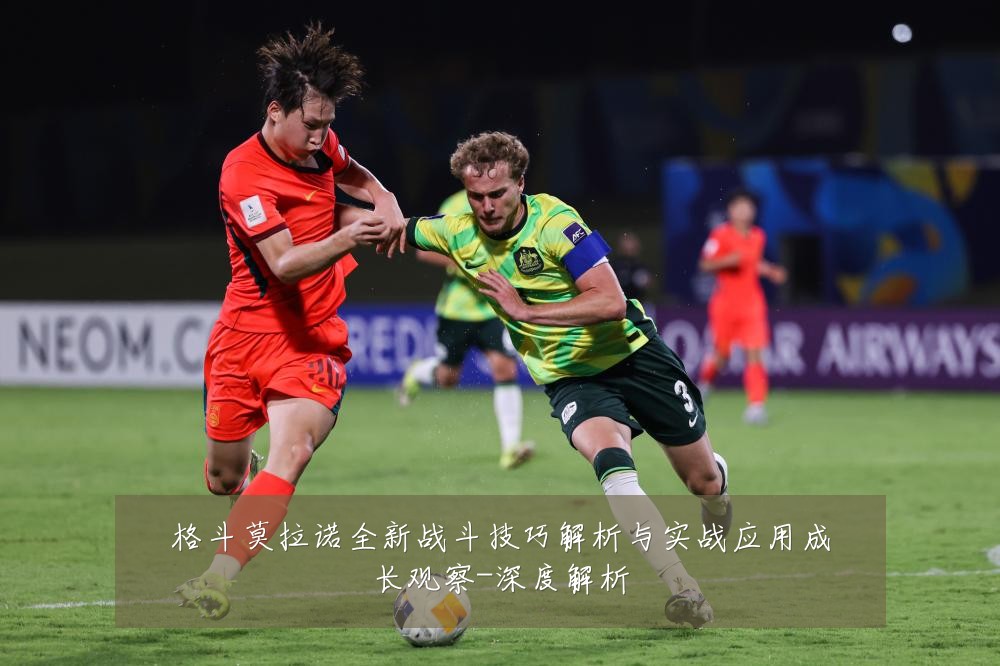 格斗莫拉诺全新战斗技巧解析与实战应用成长观察-深度解析