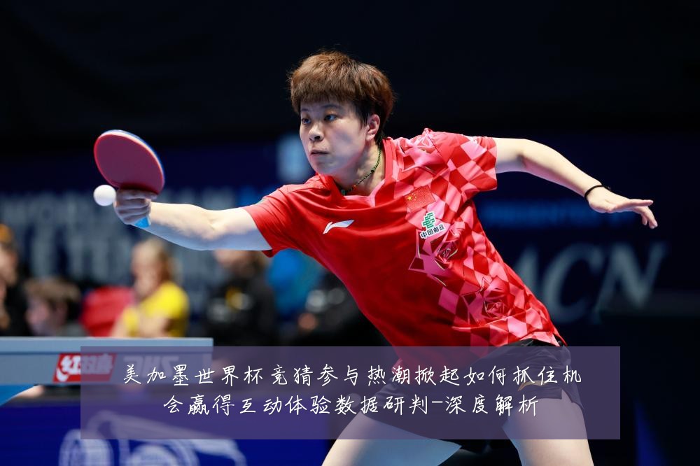 美加墨世界杯竞猜参与热潮掀起如何抓住机会赢得互动体验数据研判-深度解析