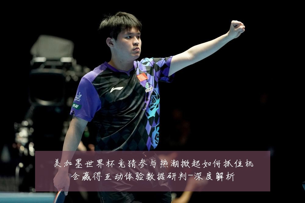 美加墨世界杯竞猜参与热潮掀起如何抓住机会赢得互动体验数据研判-深度解析