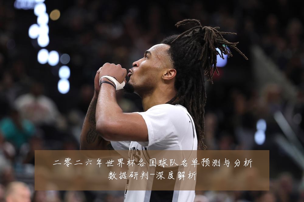二零二六年世界杯各国球队名单预测与分析数据研判-深度解析