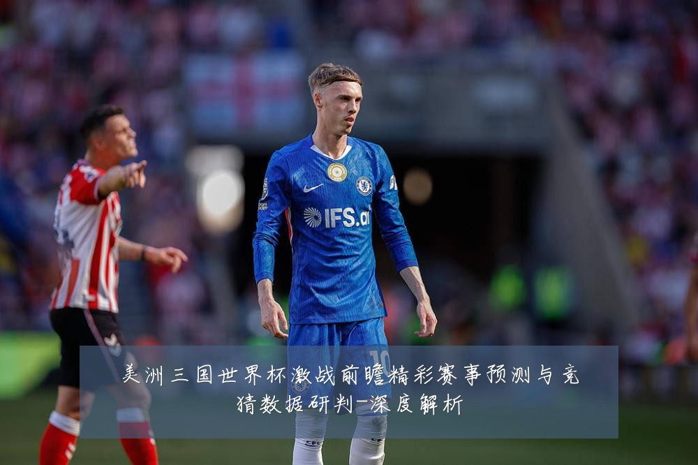 美洲三国世界杯激战前瞻精彩赛事预测与竞猜数据研判-深度解析
